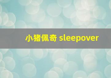 小猪佩奇 sleepover